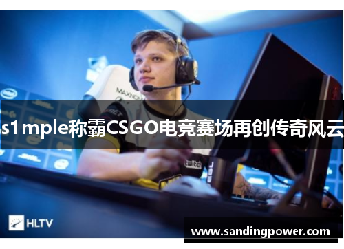 s1mple称霸CSGO电竞赛场再创传奇风云