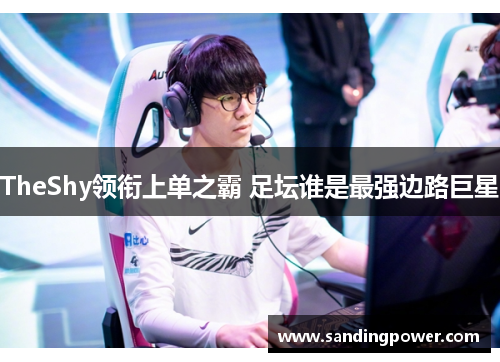 TheShy领衔上单之霸 足坛谁是最强边路巨星 TheShy领衔上单之霸 足坛谁是最强边路巨星